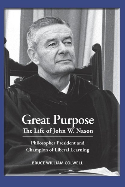 Great Purpose The Life of John W. Nason, Philosopher President and Champion of Liberal Learning (Softcover Deluxe), Bruce William Colwell - Paperback - 9798218134846