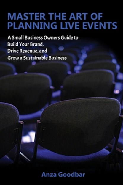 Master the Art of Planning Live Events A Small Business Owners Guide to Build Your Brand, Drive Revenue, and Grow a Sustainable Business, Anza Goodbar - Paperback - 9798218189174