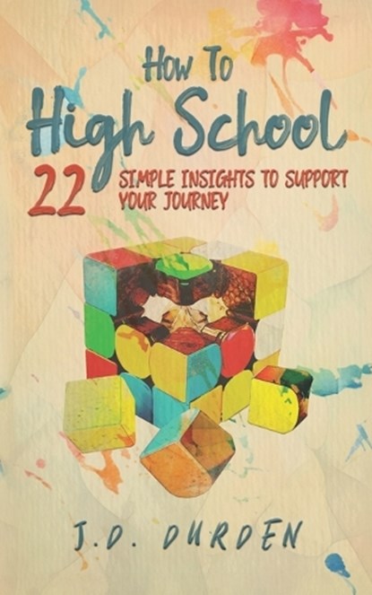 How to High School: 22 Simple Insights to Support Your Journey (Ages 13-18) (Gift and Guide book), J. D. Durden - Paperback - 9798218250430
