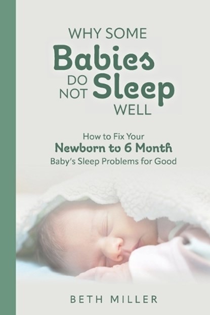 Why Some Babies Do Not Sleep Well: How to Fix Your Newborn to 6 Month Baby's Sleep Problems for Good, Beth Miller - Paperback - 9798218283339