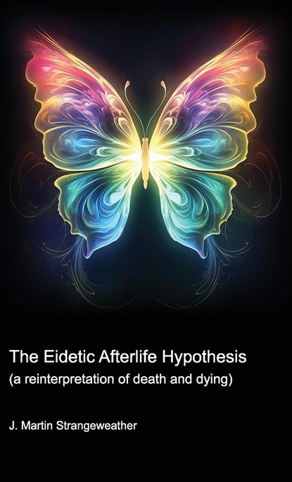 The Eidetic Afterlife Hypothesis (a reinterpretation of death and dying), J. Martin Strangeweather - Paperback - 9798218341657