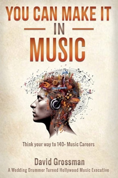 You Can Make It In Music: Think Your Way To 140+ Music Careers, David Grossman - Paperback - 9798218369064