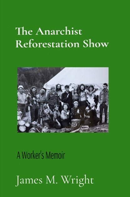 The Anarchist Reforestation Show: A Worker's Memoir, James M. Wright - Paperback - 9798218490751