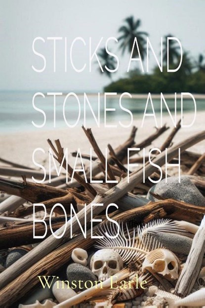 STICKS AND STONES AND SMALL FISH BONES, Winston Earle - Paperback - 9798218535209