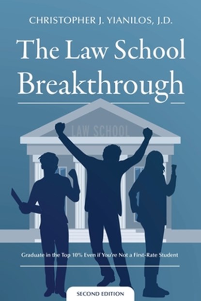The Law School Breakthrough: Graduate in the Top 10% Even if You're Not a First Rate Student, Christopher J. Yianiilos J. D. - Paperback - 9798218549718