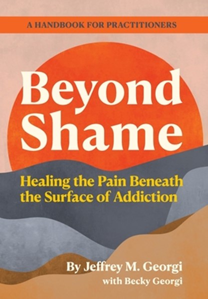 Beyond Shame: Healing the Pain Beneath the Surface of Addiction, Georgi - Gebonden - 9798218559854