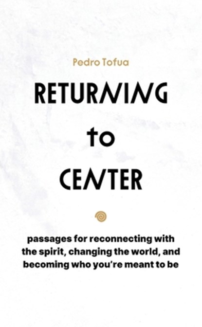 Returning to Center: Passages for Reconnecting with the Spirit, Changing the World, and Becoming Who You're Meant to Be, Pedro Tofua - Paperback - 9798218579869