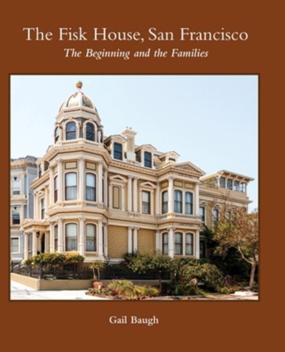 The Fisk House, San Francisco: The Beginning and the Families, Gail Baugh - Gebonden - 9798218656805