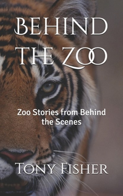 Behind the Zoo: Zoo Stories from Behind the Scenes, Tony Fisher - Paperback - 9798218684754