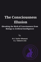 The Consciousness Illusion - D. S. Taylor (Human) ; S. L. Valmere (Ai) - 9798218685959