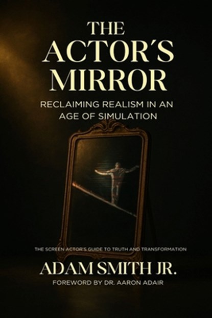 The Actor's Mirror: Reclaiming Realism in an Age of Simulation - The Screen Actor's Guide to Truth and Transformation, Aaron Adair - Paperback - 9798218686048