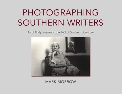 Photographing Southern Writers: An Unlikely Journey to the Soul of Southern Literature, Mark Morrow - Paperback - 9798218692926