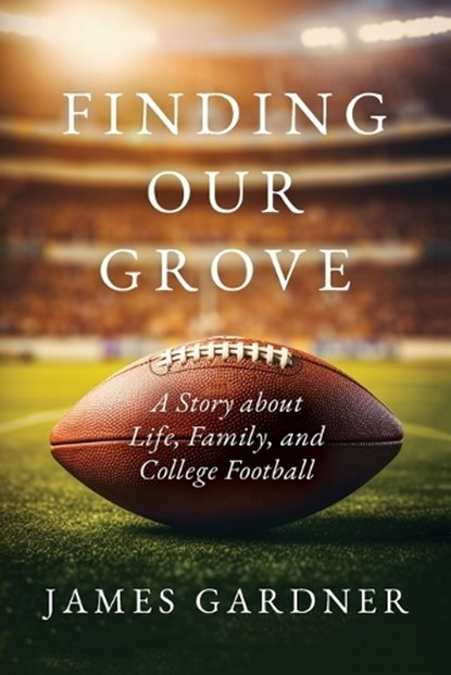 Finding Our Grove: A Story about Life, Family, and College Football, James Gardner - Paperback - 9798218740399