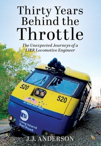 Thirty Years Behind the Throttle: The Unexpected Journeys of a LIRR Locomotive Engineer, J. J. Anderson - Gebonden - 9798218790288