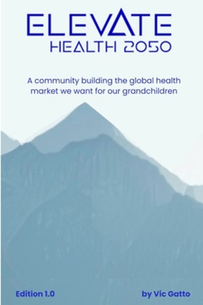 Elevate Health 2050: A community building the global health market we want for our grandchildren, Vic Gatto - Paperback - 9798218794231