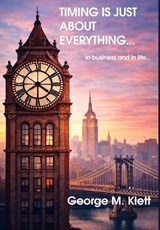 TIMING IS JUST ABOUT EVERYTHING (in business and in life) - George M Klett - 9798218871543