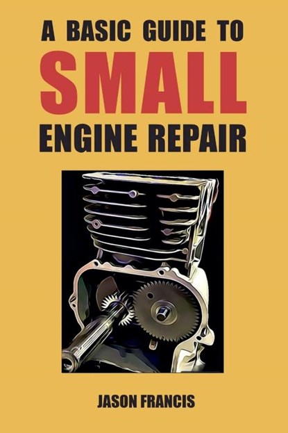 A Basic Guide To Small Engine Repair, Jason Francis - Paperback - 9798218992989
