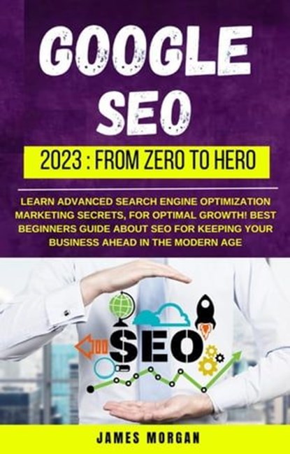 Google Seo 2023: From Zero To Hero, James Morgan - Ebook - 9798223011293