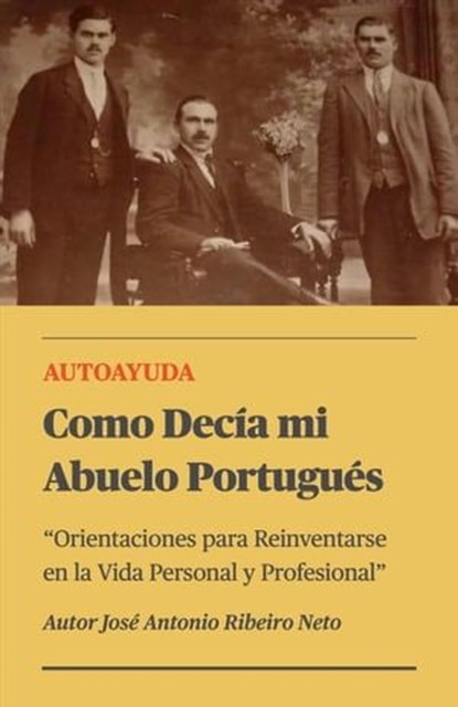 Como Decía mi Abuelo Portugués - Orientaciones para Reinventarse en la Vida Personal y Profesional, Jose Antonio Ribeiro Neto - Ebook - 9798223021063