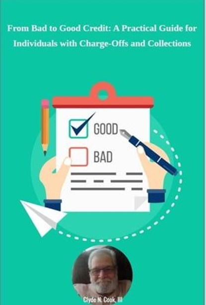 From Bad to Good Credit: A Practical Guide for Individuals with Charge-Offs and Collections, Clyde N. Cook, III - Ebook - 9798223023654