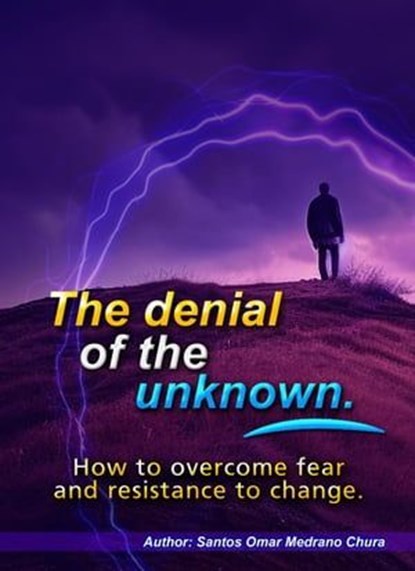 The denial of the unknown. How to overcome fear and resistance to change., Santos Omar Medrano Chura - Ebook - 9798223027546