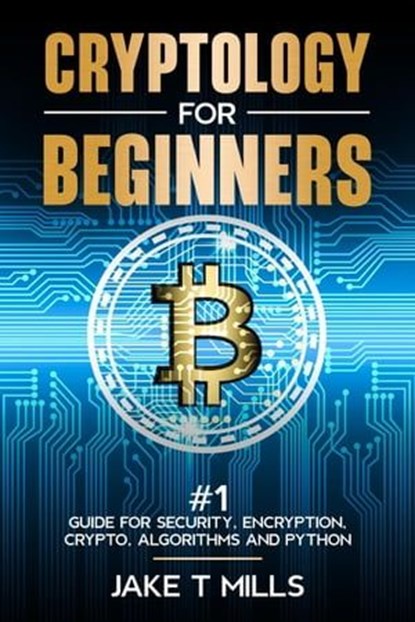 Cryptology for Beginners #1 Guide for Security, Encryption, Crypto, Algorithms and Python, Jake T Mills - Ebook - 9798223027973