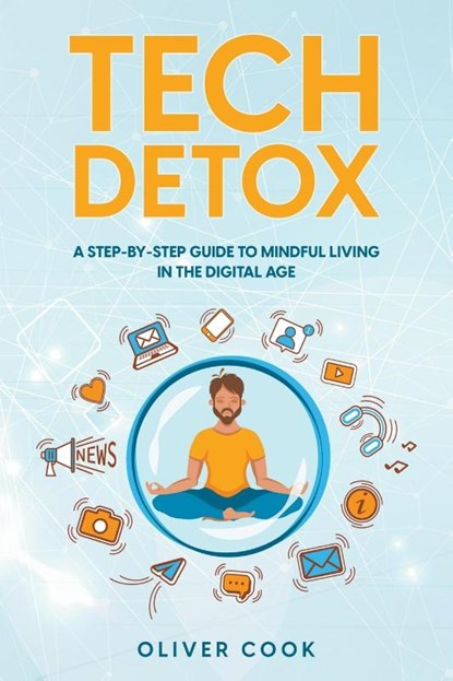 Tech Detox A Step-by-Step Guide to Mindful Living in the Digital Age, Oliver Cook - Paperback - 9798223029250