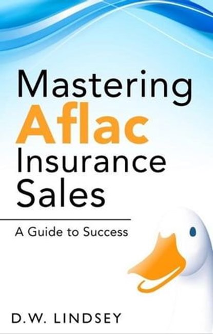 Mastering Aflac Insurance Sales - A Guide to Success, D.W. Lindsey - Ebook - 9798223038092