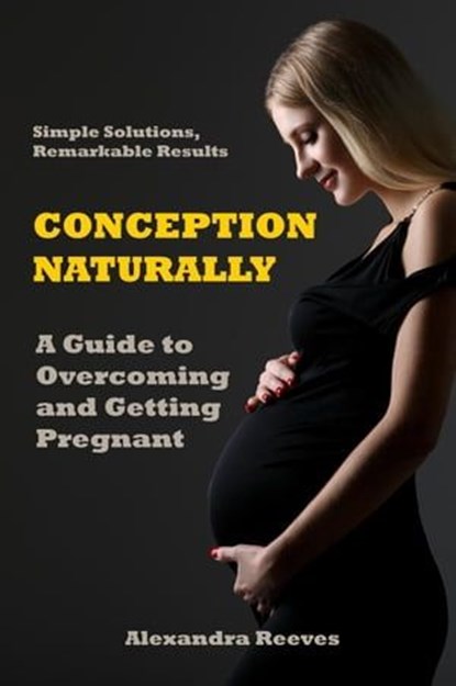 Conception Naturally - A Guide to Overcoming and Getting Pregnant, Alexandra Reeves - Ebook - 9798223039730