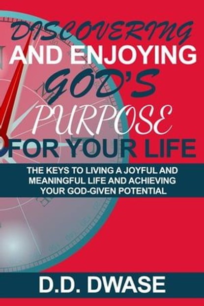Discovering And Enjoying God’s Purpose For Your Life: The Keys To Living A Joyful And Meaningful Life And Achieving Your God-Given Potential, D. D. Dwase - Ebook - 9798223044703
