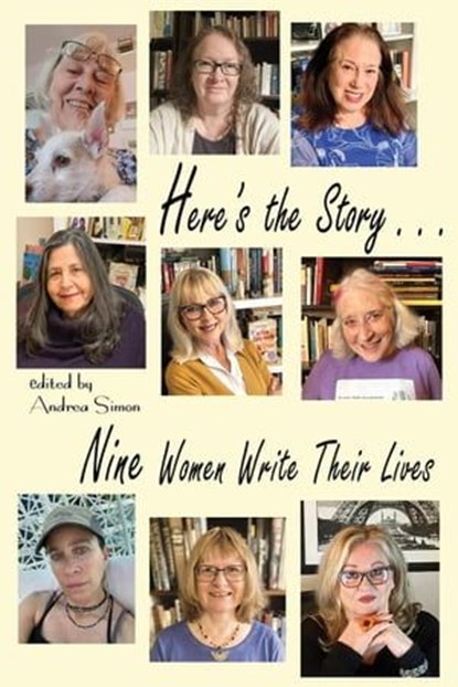 Here's the Story . . . Nine Women Write Their Lives, Andrea Simon ; Amy Baruch ; Stephanie Cowell ; Linda Aronovsky Cox ; Karen Finch ; Jane Mylum Gardner ; Rhonda Hunt-Del Bene ; Katherine Kirkpatrick ; Kathleen M. Rodgers - Ebook - 9798223060321