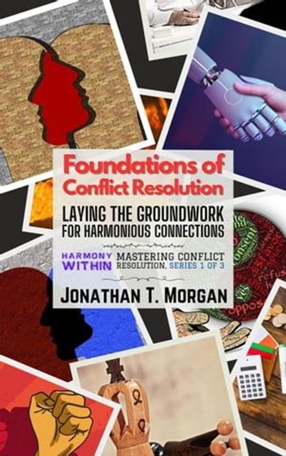 Foundations of Conflict Resolution: Laying the Groundwork for Harmonious Connections, Jonathan T. Morgan - Ebook - 9798223064879