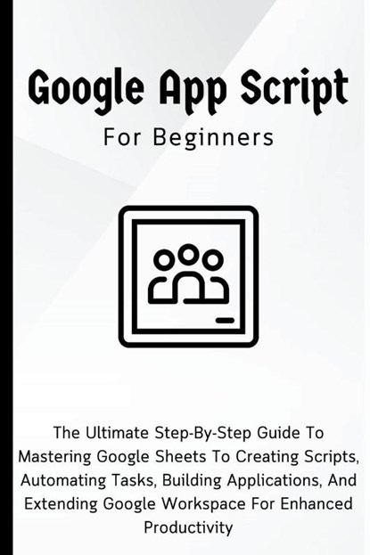 Google Apps Script For Beginners, Voltaire Lumiere - Paperback - 9798223067382