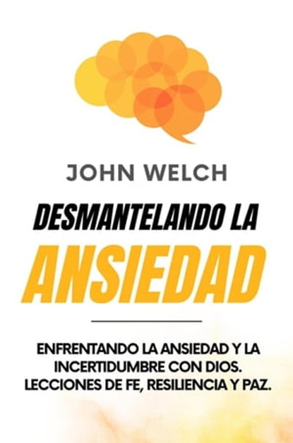 Desmantelando la Ansiedad: Enfrentando la Ansiedad y la Incertidumbre con Dios. Lecciones de Fe, Resiliencia y Paz., John Welch - Ebook - 9798223072782
