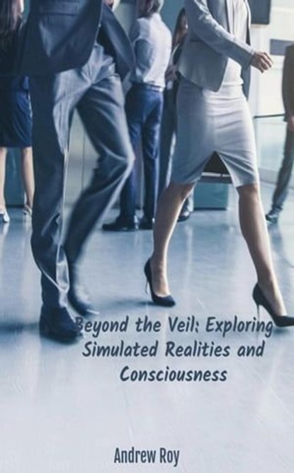 Beyond the Veil: Exploring Simulated Realities and Consciousness, Bruce Scott - Ebook - 9798223080367