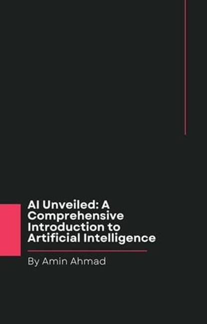 AI Unveiled: A Comprehensive Introduction to Artificial Intelligence, Amin Ahmad - Ebook - 9798223083610