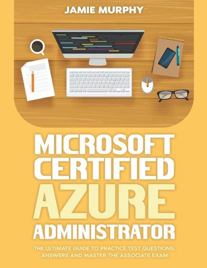 Microsoft Certified Azure Administrator The Ultimate Guide to Practice Test Questions, Answers and Master the Associate Exam, Jamie Murphy - Paperback - 9798223087328