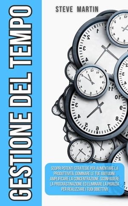 Gestione del Tempo: Scopri Potenti Strategie per Aumentare la Produttività, Dominare le Tue Abitudini, Concentrazione, Sconfiggendo la Procrastinazione e la Pigrizia per Realizzare i Tuoi Obiettivi!, Steve G. Martin - Ebook - 9798223104476