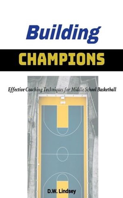 Building Champions - Effective Coaching Techniques for Middle School Basketball, D.W. Lindsey - Ebook - 9798223108719