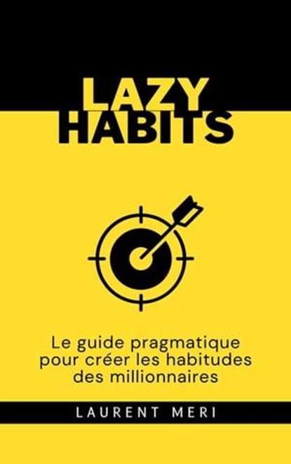 Lazy Habits - Le guide pragmatique pour créer les habitudes des millionnaires, Laurent Meri - Ebook - 9798223112105