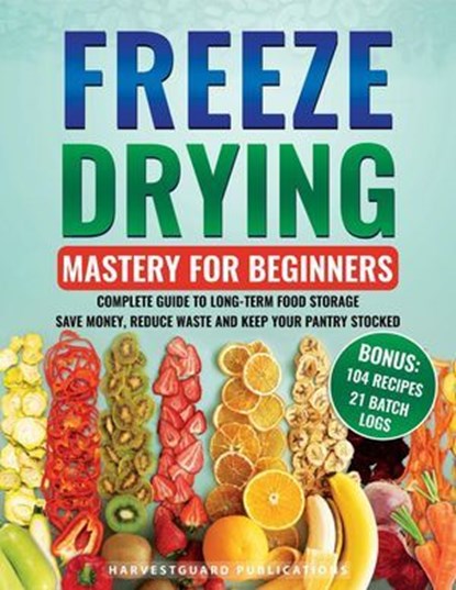 Freeze Drying Mastery for Beginners: Complete Guide to Long-Term Food Storage, Save Money, Reduce Waste and Keep Your Pantry Stocked, HarvestGuard Publications - Ebook - 9798223112709
