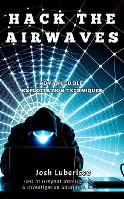Hack the Airwaves: Advanced BLE Exploitation Techniques, Josh Luberisse - Ebook - 9798223118527