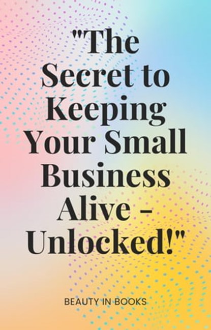 "The Secret to Keeping Your Small Business Alive-Unlocked!", Beauty in Books - Ebook - 9798223133933