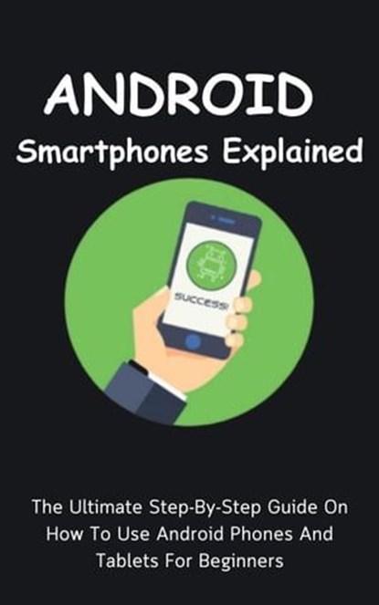 Android Smartphones Explained: The Ultimate Step-By-Step Guide On How To Use Android Phones And Tablets For Beginners, Voltaire Lumiere - Ebook - 9798223135449