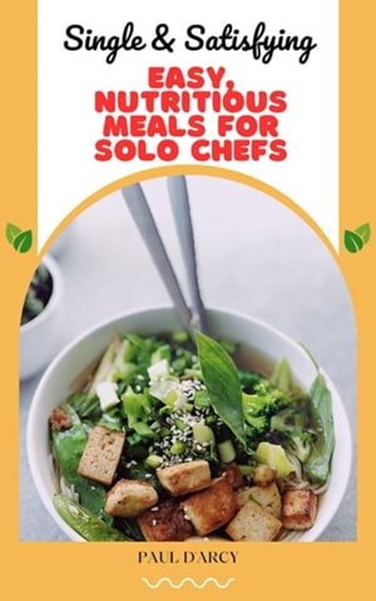 Single & Satisfying: Easy, Nutritious Meals for Solo Chefs, Paul D'Arcy - Ebook - 9798223141358