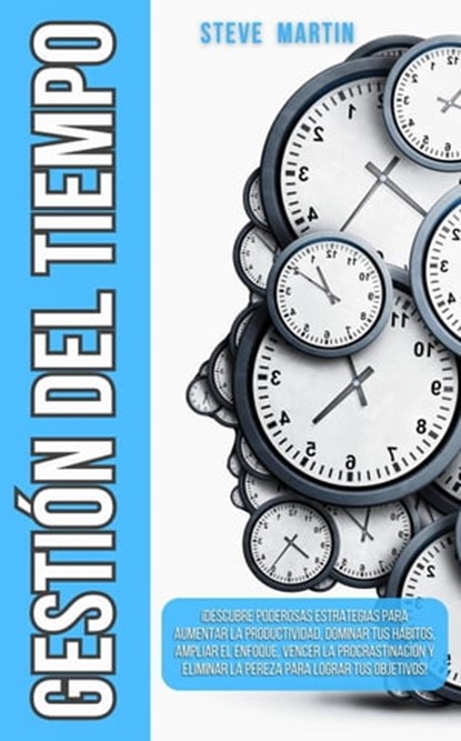Gestión del Tiempo: ¡Descubre Poderosas Estrategias Para Aumentar La Productividad, Dominar Tus Hábitos, Ampliar El Enfoque, Vencer La Procrastinación Y Eliminar La Pereza Para Lograr Tus Objetivos!, Steve G. Martin - Ebook - 9798223141808