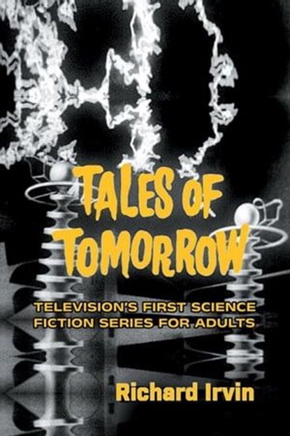 Tales of Tomorrow: Television’s First Science Fiction Series for Adults, Richard Irvin - Ebook - 9798223158356