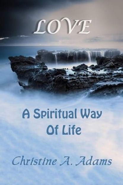 Love: A Spiritual Way of Life, Christine A. Adams - Ebook - 9798223159933