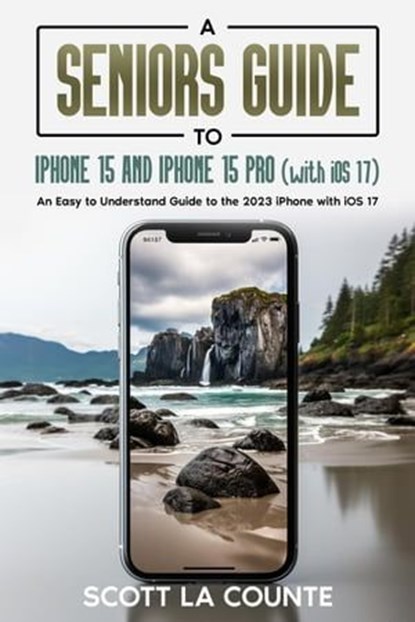 A Seniors Guide to iPhone 15 and iPhone 15 pro (with iOS 17): An Easy to Understand Guide to the 2023 iPhone with iOS 17, Scott La Counte - Ebook - 9798223162438