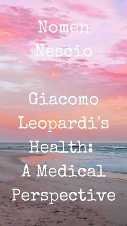Giacomo Leopardi's Health: A Medical Perspective, Nomen Nescio - Ebook - 9798223167075